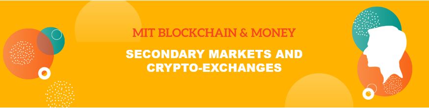 MIT Blockchain & Money: Secondary Markets and Crypto-Exchanges